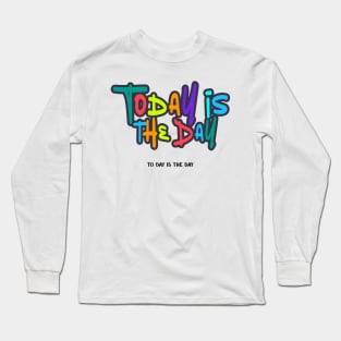 Today is the Day Long Sleeve T-Shirt